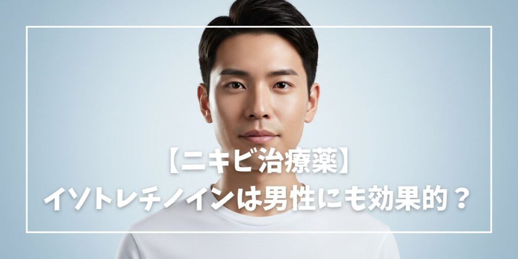 ニキビ治療薬・イソトレチノインは男性にも効果的？副作用は？