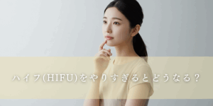 ハイフ（HIFU）をやりすぎるとどうなる？