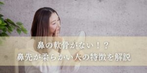 鼻の軟骨がない！？鼻先が柔らかい人の特徴を解説