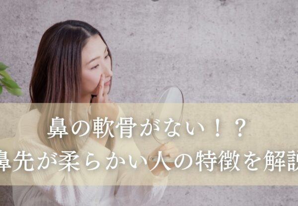 鼻の軟骨がない！？鼻先が柔らかい人の特徴を解説