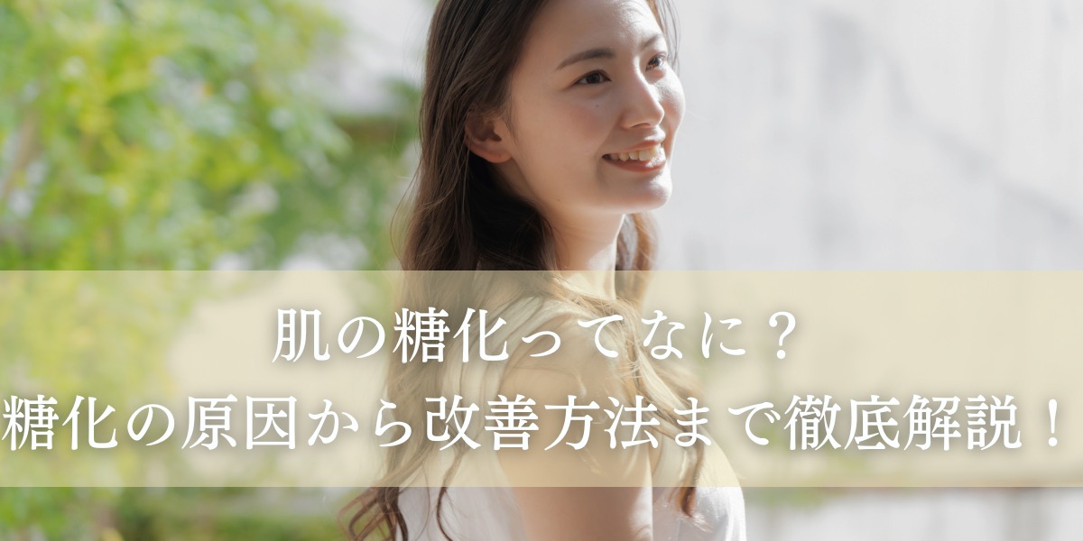 肌の糖化ってなに？糖化の原因から改善方法まで徹底解説！