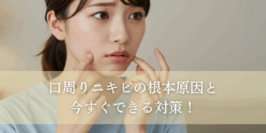口周りニキビの根本原因と今すぐできる対策！