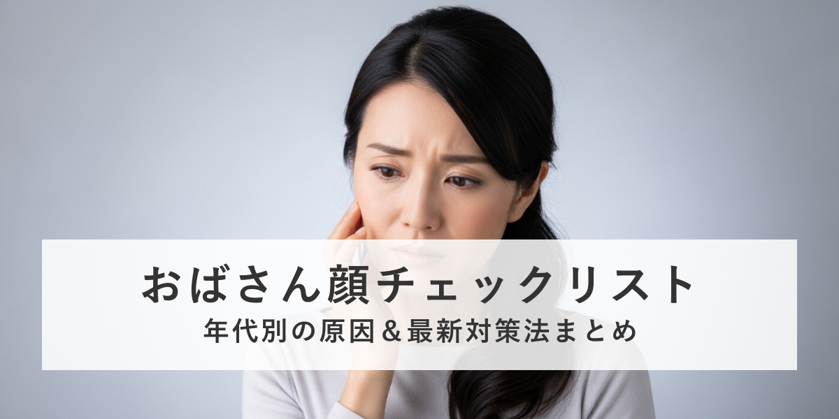 おばさん顔チェック＆年代別原因｜セルフケアと美容医療で若々しい印象を目指す