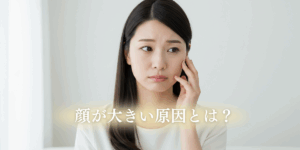 顔が大きい原因とは？