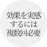 効果を実感するには複数回必要
