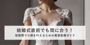 結婚式直前でも間に合う！短期間で小顔を叶えるための美容医療ガイド