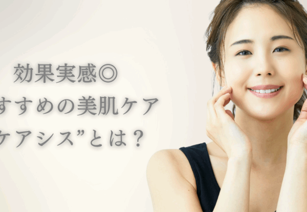 【子育てママ必見】効果実感◎おすすめの美肌ケア“ケアシス”とは？
