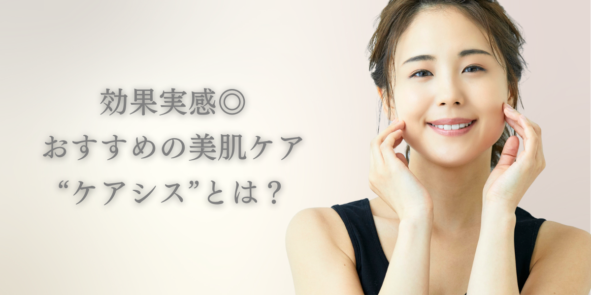 【子育てママ必見】効果実感◎おすすめの美肌ケア“ケアシス”とは？