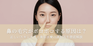 鼻の毛穴がボコボコする原因は？正しいスキンケアと美容医療の選び方を徹底解説