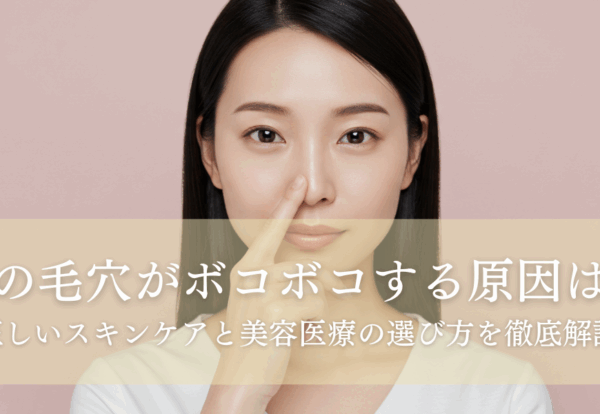 鼻の毛穴がボコボコする原因は？正しいスキンケアと美容医療の選び方を徹底解説