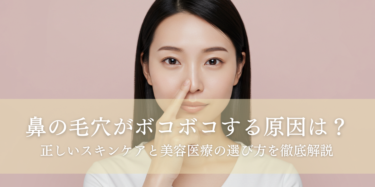 鼻の毛穴がボコボコする原因は？正しいスキンケアと美容医療の選び方を徹底解説