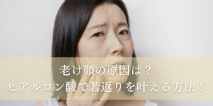 老け顔の原因は？ヒアルロン酸で若返りを叶える方法！