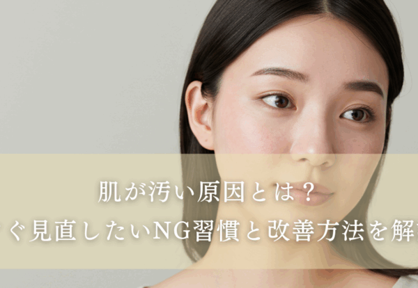肌が汚いと感じる原因とは？特徴・対策・治療法を徹底解説！