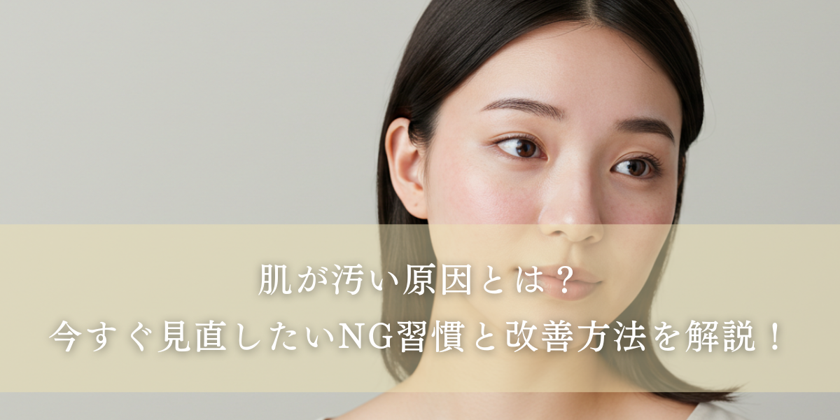 肌が汚いと感じる原因とは？特徴・対策・治療法を徹底解説！