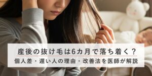 産後の抜け毛は6カ月で落ち着く？個人差・遅い人の理由・改善法を医師が解説