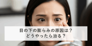 目の下の膨らみの原因は？どうやったら治る？