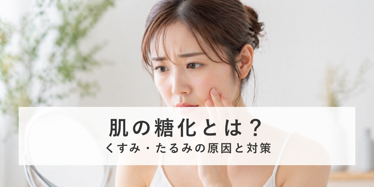 肌のくすみ・たるみの原因は糖化？今すぐできる対策と改善方法