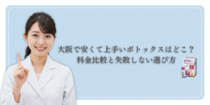 大阪で安くて上手いボトックスはどこ？料金比較と失敗しない選び方