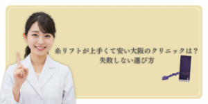 大阪で糸リフトを受けるなら「上手い先生×安心価格」で選ぶのがポイント