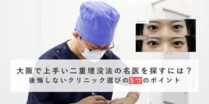 大阪で上手い二重埋没法の名医を探すには？後悔しないクリニック選びの5つのポイント