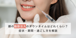 顔の脂肪注入のダウンタイムはどれくらい？症状・期間・過ごし方を解説