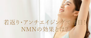 若返り・アンチエイジングで注目！NMNの効果とは？