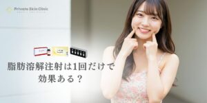 脂肪溶解注射は1回でも効果ある？