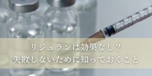 リジュランは効果なし？失敗しないために知っておくこと