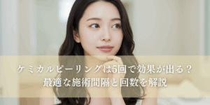 ケミカルピーリングは5回で効果が出る？ 最適な施術間隔と回数を解説