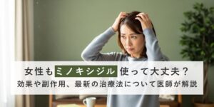 女性もミノキシジル使って大丈夫？効果や副作用、最新の治療法について医師が解説