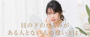 目の下のたるみがある人とない人の違いとは？