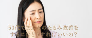 50代の瞼のたるみを改善するにはどうすればいい？