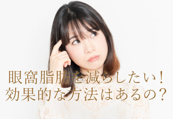 眼窩脂肪を減らしたい！効果的な方法はあるの？