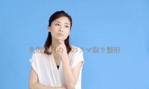失敗？目の下のクマ取り整形