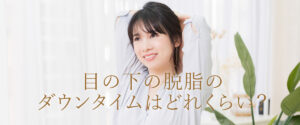 目の下の脱脂のダウンタイムはどれくらい