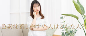 色素沈着し易いひとはどんな人？