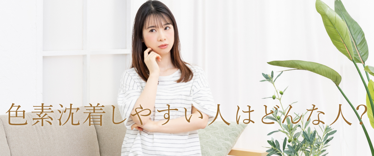 色素沈着しやすい人はどんな人?