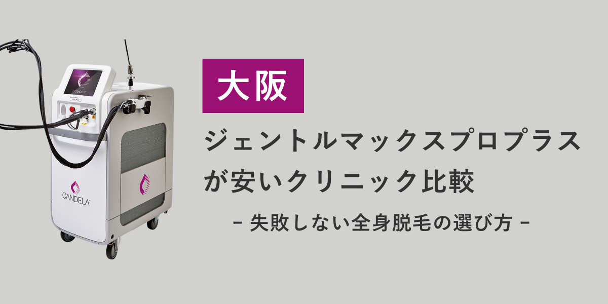 大阪でジェントルマックスプロプラスの全身脱毛をお得に受けるには？おすすめのクリニックを紹介！