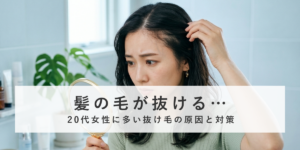 髪の毛が抜ける…20代女性に多い抜け毛の原因と対策