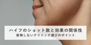 ハイフのショット数と効果の関係性｜後悔しないクリニック選びのポイント