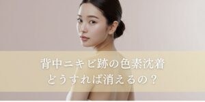 背中ニキビ跡の色素沈着はどうすれば消えるの？