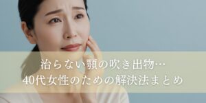 40代の吹き出物の原因は？改善方法も詳しく解説します！