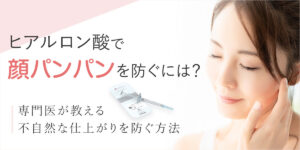 「ヒアルロン酸で顔パンパン」を防ぐには？ 専門医が教える不自然な仕上がりを防ぐ方法