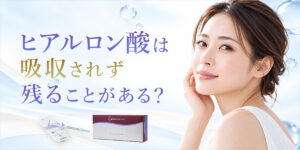 ヒアルロン酸は吸収されずに残る？残ってしまう原因や持続期間について解説