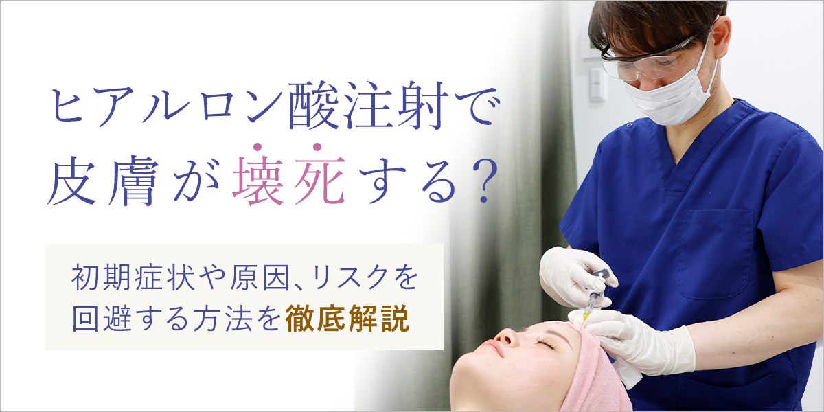 ヒアルロン酸注射で皮膚が壊死する？初期症状や原因、リスクの回避方法について解説