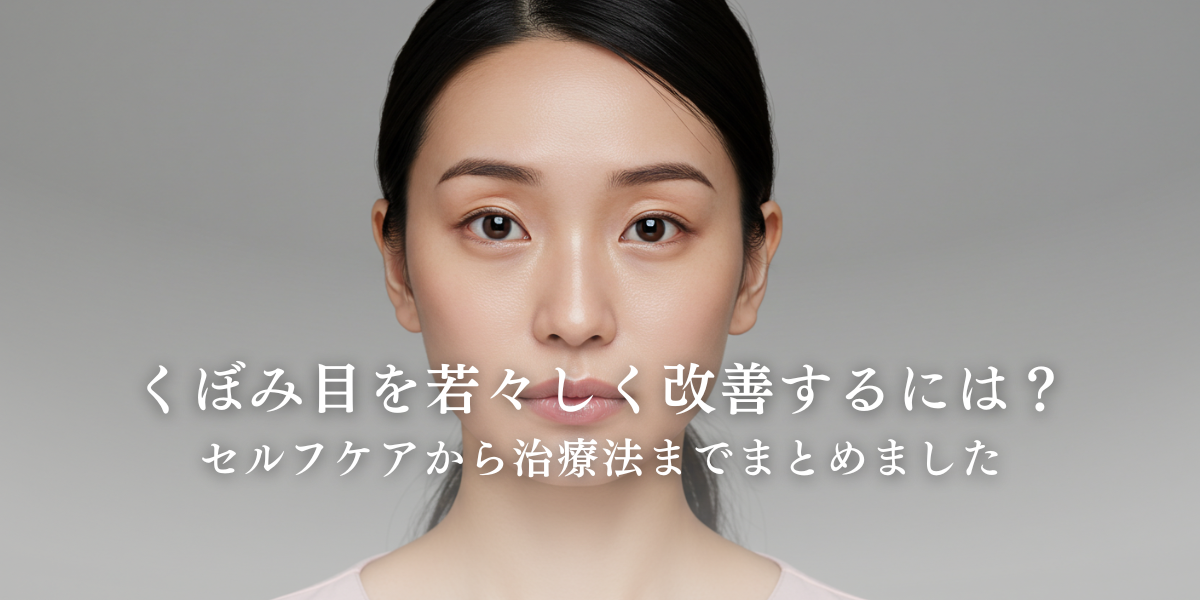 くぼみ目を若々しく改善するには？-セルフケアから治療法まで-