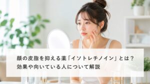 20代女性が鏡を見ながら肌を確認している皮脂を抑える薬「イソトレチノイン」解説コラムのアイキャッチ画像