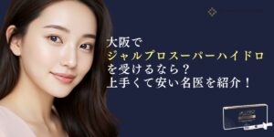 大阪でジャルプロスーパーハイドロを受けるなら？上手くて安い名医を紹介！