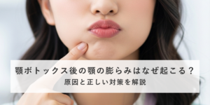 顎ボトックス後の顎の膨らみはなぜ起こる？原因と正しい対策を解説