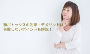 顎（オトガイ）ボトックスの効果やデメリットは？失敗しないポイントも解説！